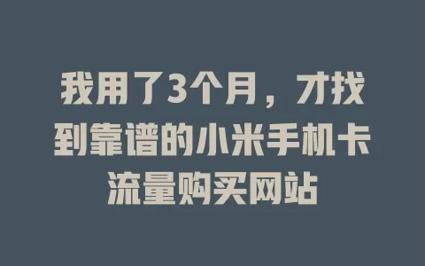 我用了3个月,才找到靠谱的小米手机卡流量购买网站