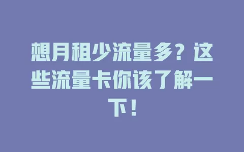 想月租少流量多？这些流量卡你该了解一下！