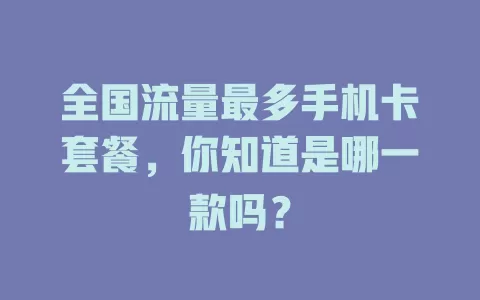 全国流量最多手机卡套餐,你知道是哪一款吗?