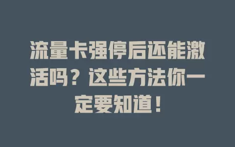 流量卡强停后还能激活吗?这些方法你一定要知道!