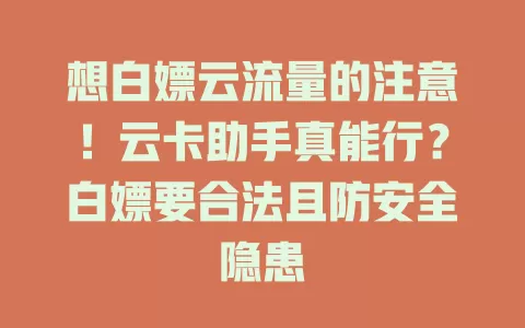 想白嫖云流量的注意!云卡助手真能行?白嫖要合法且防安全隐患