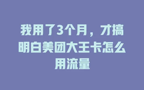 我用了3个月,才搞明白美团大王卡怎么用流量