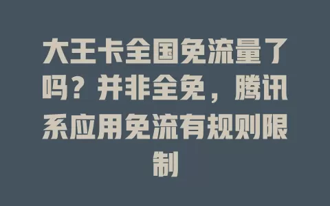 大王卡全国免流量了吗?并非全免,腾讯系应用免流有规则限制