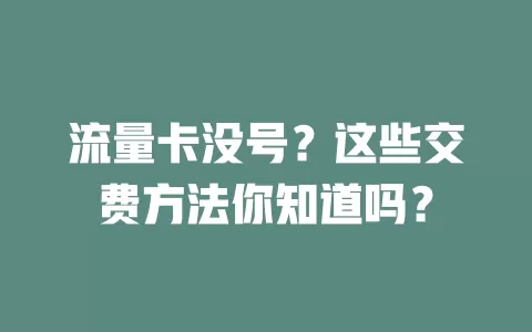 流量卡没号?这些交费方法你知道吗?