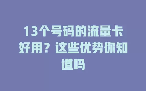 13个号码的流量卡好用？这些优势你知道吗