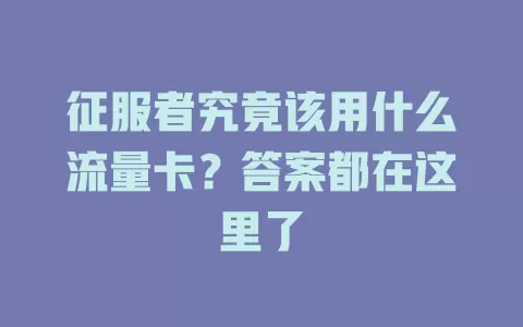 征服者究竟该用什么流量卡?答案都在这里了