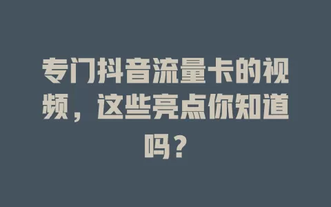 专门抖音流量卡的视频,这些亮点你知道吗?