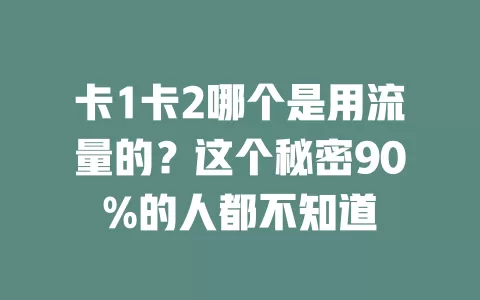 卡1卡2哪个是用流量的?这个秘密90%的人都不知道