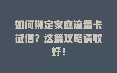 如何绑定家庭流量卡微信?这篇攻略请收好!