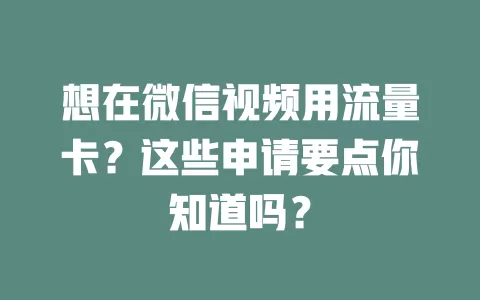 想在微信视频用流量卡?这些申请要点你知道吗?