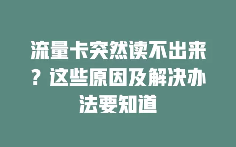 流量卡突然读不出来?这些原因及解决办法要知道