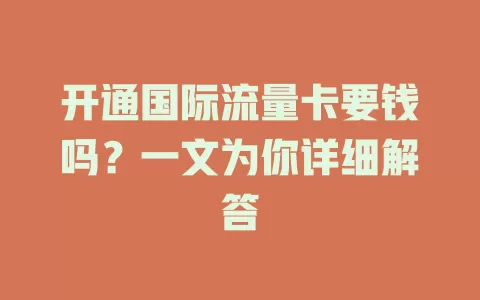开通国际流量卡要钱吗?一文为你详细解答