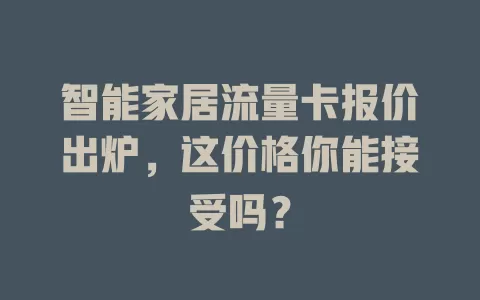 智能家居流量卡报价出炉,这价格你能接受吗?