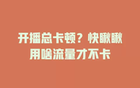 开播总卡顿?快瞅瞅用啥流量才不卡