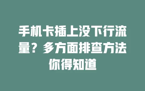手机卡插上没下行流量?多方面排查方法你得知道