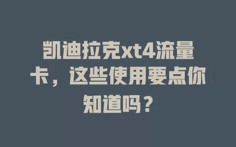 凯迪拉克xt4流量卡,这些使用要点你知道吗?