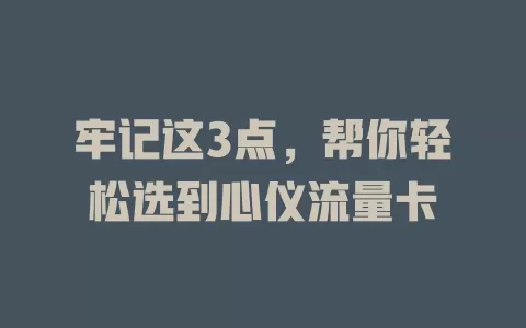牢记这3点,帮你轻松选到心仪流量卡