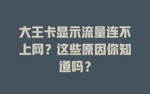 大王卡显示流量连不上网?这些原因你知道吗?