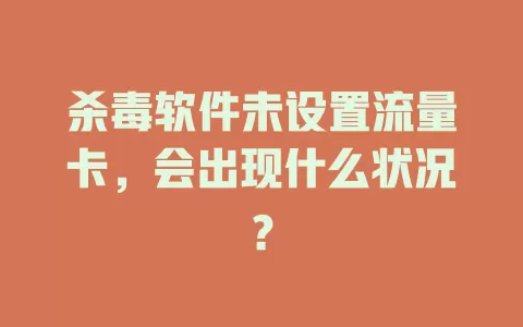 杀毒软件未设置流量卡,会出现什么状况?