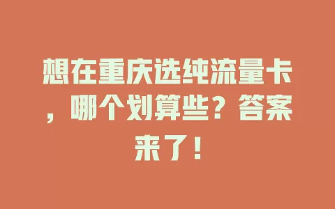 想在重庆选纯流量卡,哪个划算些?答案来了!