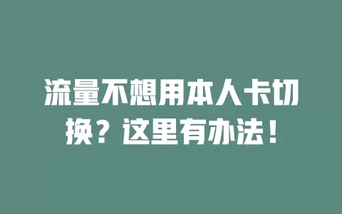 流量不想用本人卡切换?这里有办法!