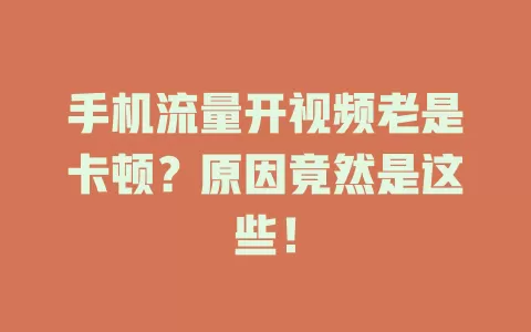 手机流量开视频老是卡顿?原因竟然是这些!
