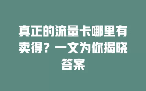 真正的流量卡哪里有卖得？一文为你揭晓答案