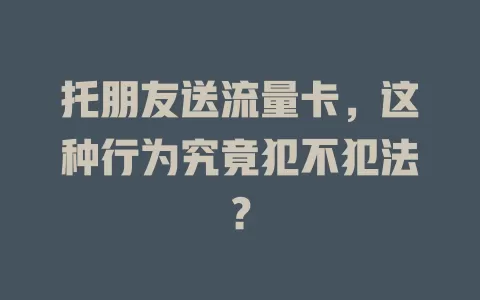 托朋友送流量卡,这种行为究竟犯不犯法?
