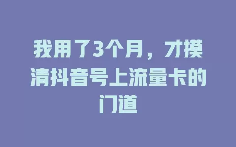 我用了3个月,才摸清抖音号上流量卡的门道