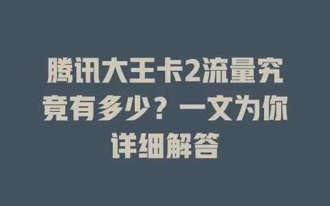 腾讯大王卡2流量究竟有多少?一文为你详细解答