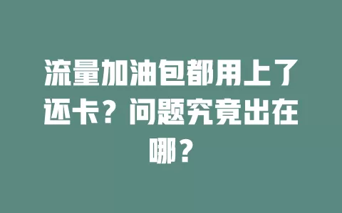 流量加油包都用上了还卡？问题究竟出在哪？