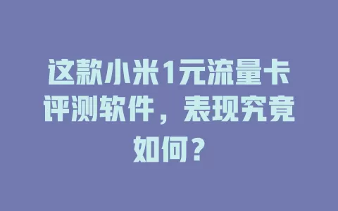 这款小米1元流量卡评测软件，表现究竟如何？