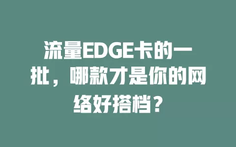 流量EDGE卡的一批,哪款才是你的网络好搭档?