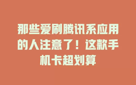 那些爱刷腾讯系应用的人注意了！这款手机卡超划算