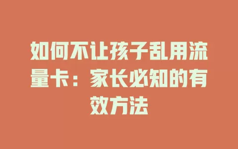 如何不让孩子乱用流量卡：家长必知的有效方法