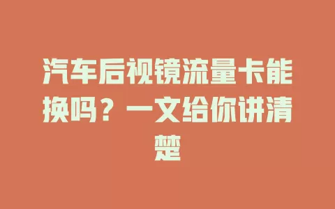 汽车后视镜流量卡能换吗?一文给你讲清楚
