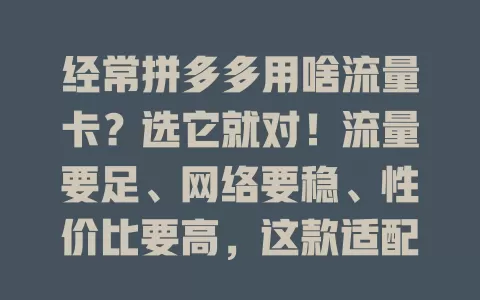 经常拼多多用啥流量卡?选它就对!流量要足、网络要稳、性价比要高,这款适配拼多多的流量卡超棒,助你畅享购物乐趣