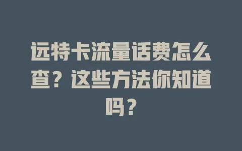 远特卡流量话费怎么查?这些方法你知道吗?