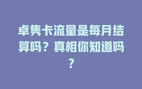 卓隽卡流量是每月结算吗?真相你知道吗?