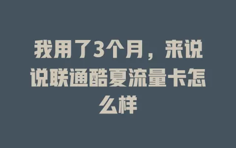 我用了3个月,来说说联通酷夏流量卡怎么样