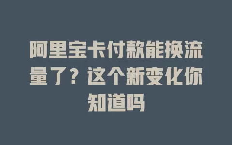 阿里宝卡付款能换流量了?这个新变化你知道吗