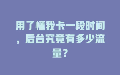 用了懂我卡一段时间,后台究竟有多少流量?