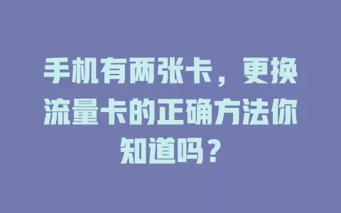 手机有两张卡,更换流量卡的正确方法你知道吗?