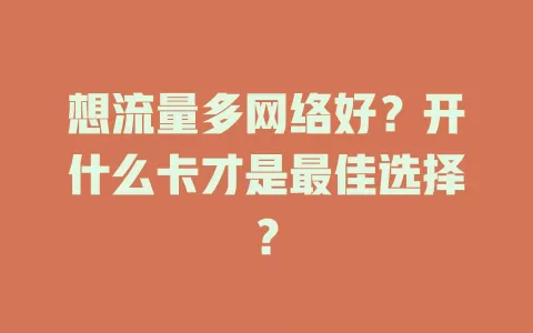 想流量多网络好？开什么卡才是最佳选择？
