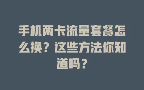 手机两卡流量套餐怎么换?这些方法你知道吗?