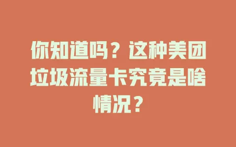 你知道吗?这种美团垃圾流量卡究竟是啥情况?