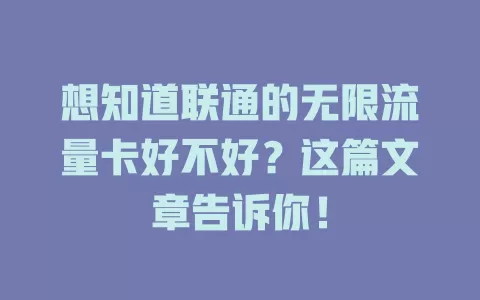 想知道联通的无限流量卡好不好?这篇文章告诉你!