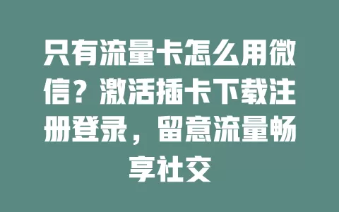 只有流量卡怎么用微信?激活插卡下载注册登录,留意流量畅享社交