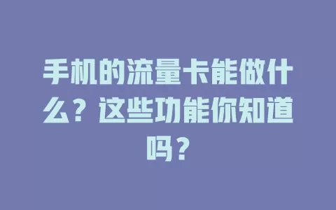 手机的流量卡能做什么?这些功能你知道吗?
