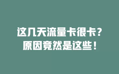 这几天流量卡很卡?原因竟然是这些!